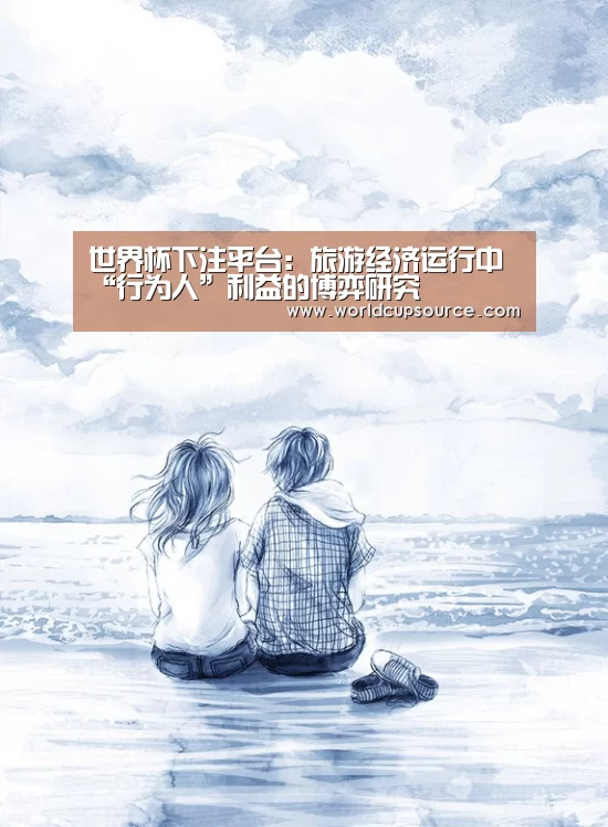 世界杯下注平台:旅游经济运行中“行为人”利益的博弈研究(图1) 世界杯投注网