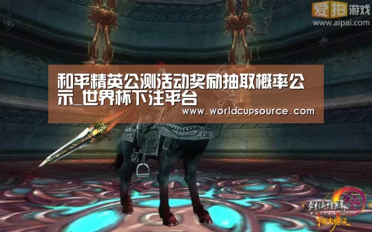 和平精英公测活动奖励抽取概率公示_世界杯下注平台