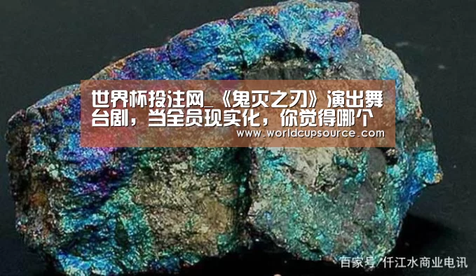 世界杯投注网_《鬼灭之刃》演出舞台剧，当全员现实化，你觉得哪